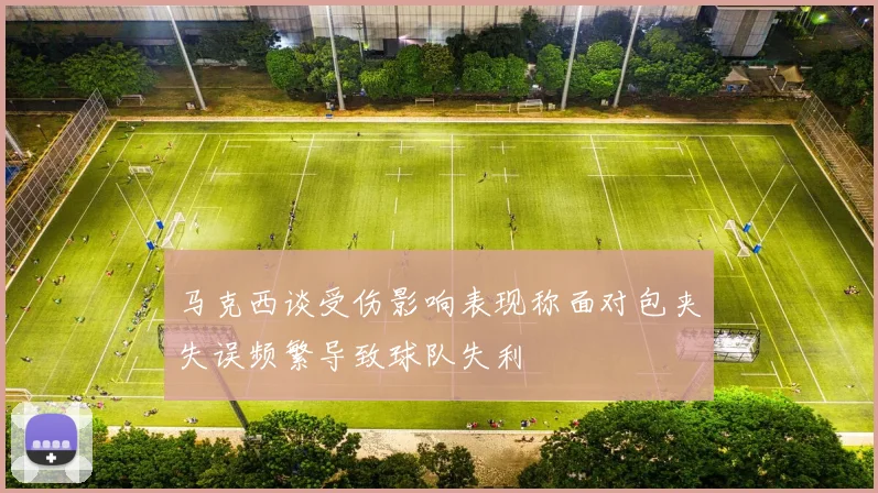 马克西谈受伤影响表现称面对包夹失误频繁导致球队失利