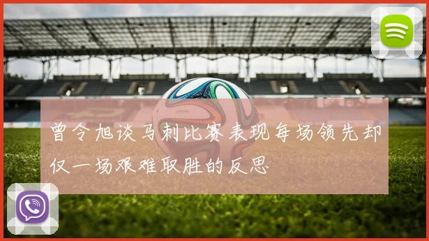 曾令旭谈马刺比赛表现每场领先却仅一场艰难取胜的反思