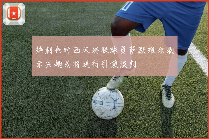 热刺也对西汉姆联球员萨默维尔表示兴趣或将进行引援谈判