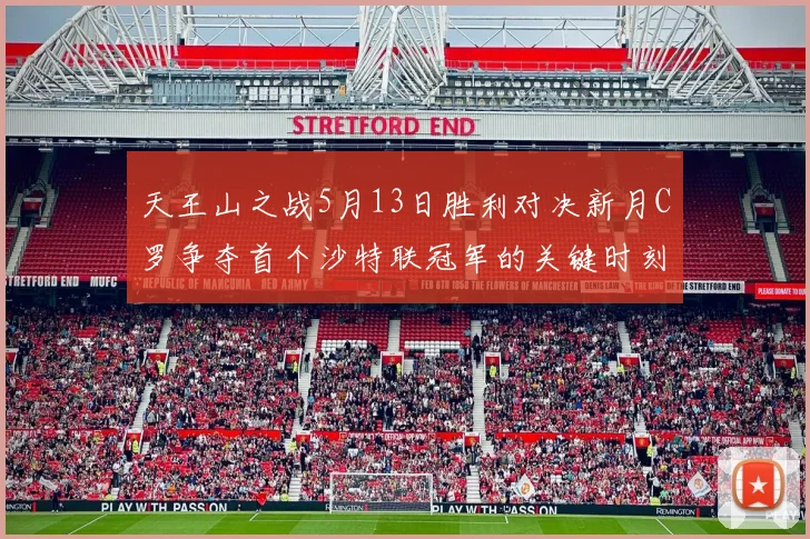 天王山之战5月13日胜利对决新月C罗争夺首个沙特联冠军的关键时刻