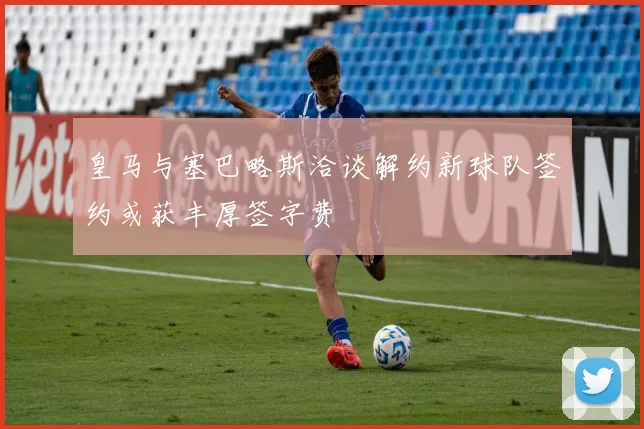 皇马与塞巴略斯洽谈解约新球队签约或获丰厚签字费