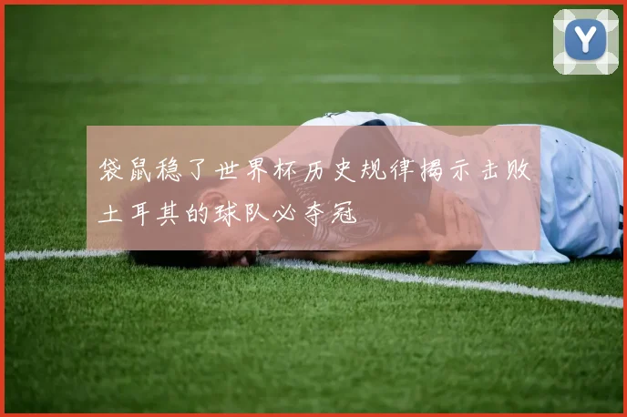 袋鼠稳了世界杯历史规律揭示击败土耳其的球队必夺冠