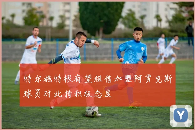 特尔施特根有望租借加盟阿贾克斯球员对此持积极态度