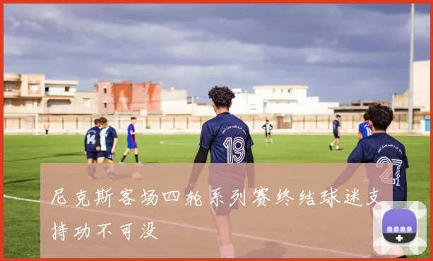 尼克斯客场四轮系列赛终结球迷支持功不可没