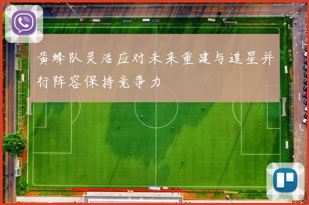 黄蜂队灵活应对未来重建与追星并行阵容保持竞争力