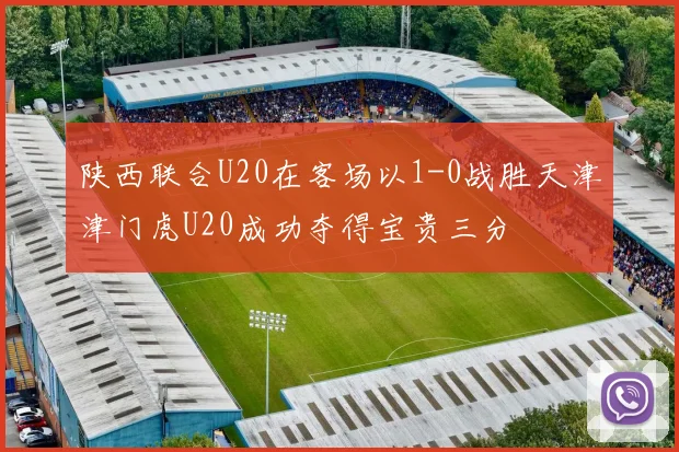 陕西联合U20在客场以1-0战胜天津津门虎U20成功夺得宝贵三分