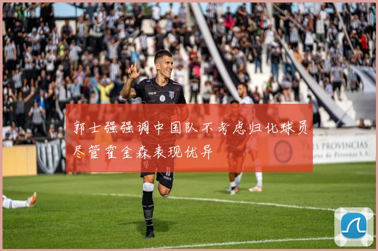 郭士强强调中国队不考虑归化球员尽管霍金森表现优异