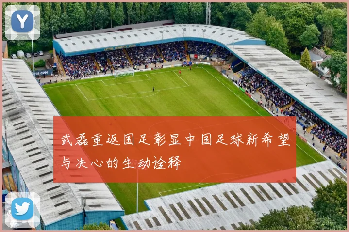 武磊重返国足彰显中国足球新希望与决心的生动诠释