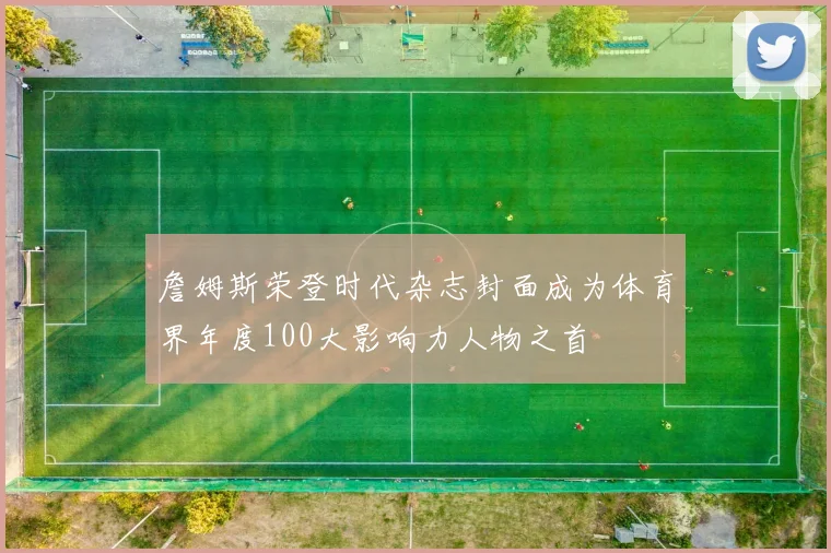 詹姆斯荣登时代杂志封面成为体育界年度100大影响力人物之首
